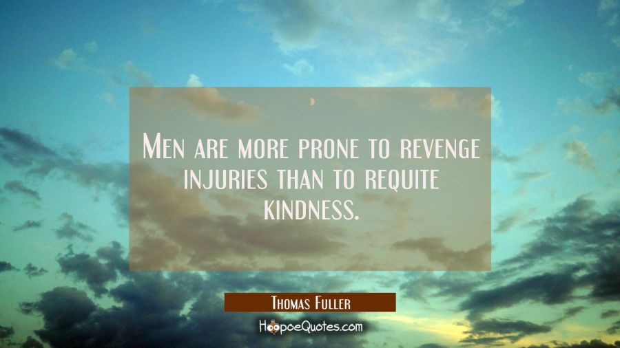 Men are more prone to revenge injuries than to requite kindness. Thomas Fuller Quotes