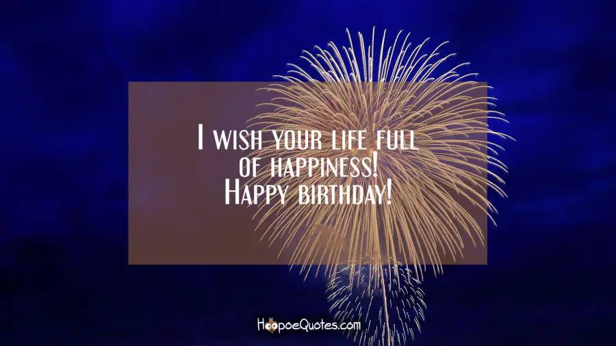 I wish you life full of happiness! Happy birthday! Birthday Quotes