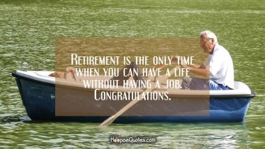 Retirement is the only time when you can have a life without having a job. Congratulations. Retirement Quotes