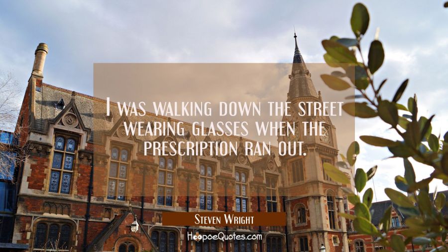 I was walking down the street wearing glasses when the prescription ran out. Steven Wright Quotes