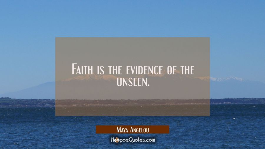 Faith is the evidence of the unseen. Maya Angelou Quotes
