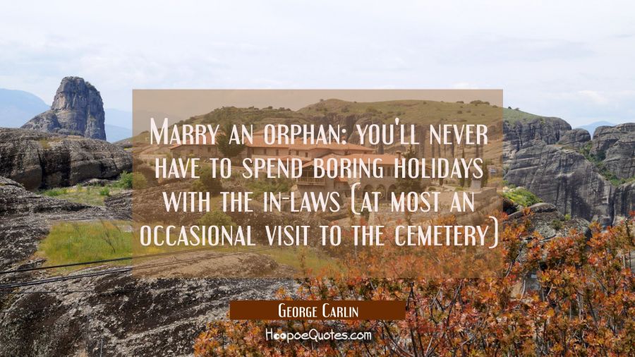 Marry an orphan: you'll never have to spend boring holidays with the in-laws (at most an occasional George Carlin Quotes