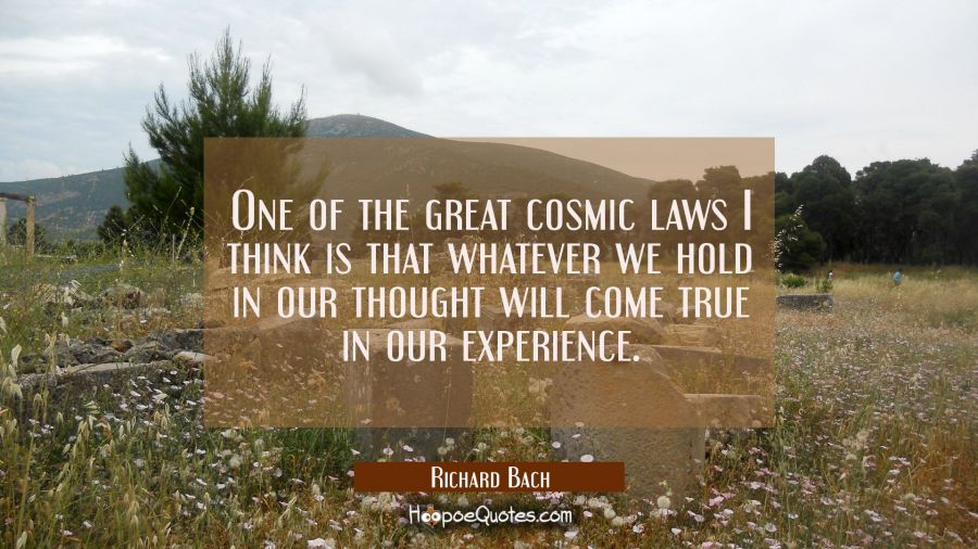 One of the great cosmic laws I think is that whatever we hold in our thought will come true in our  Richard Bach Quotes