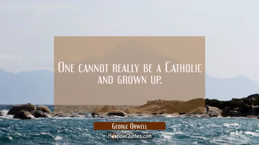One cannot really be a Catholic and grown up. George Orwell Quotes