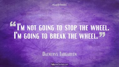 I&#039;m not going to stop the wheel. I&#039;m going to break the wheel.