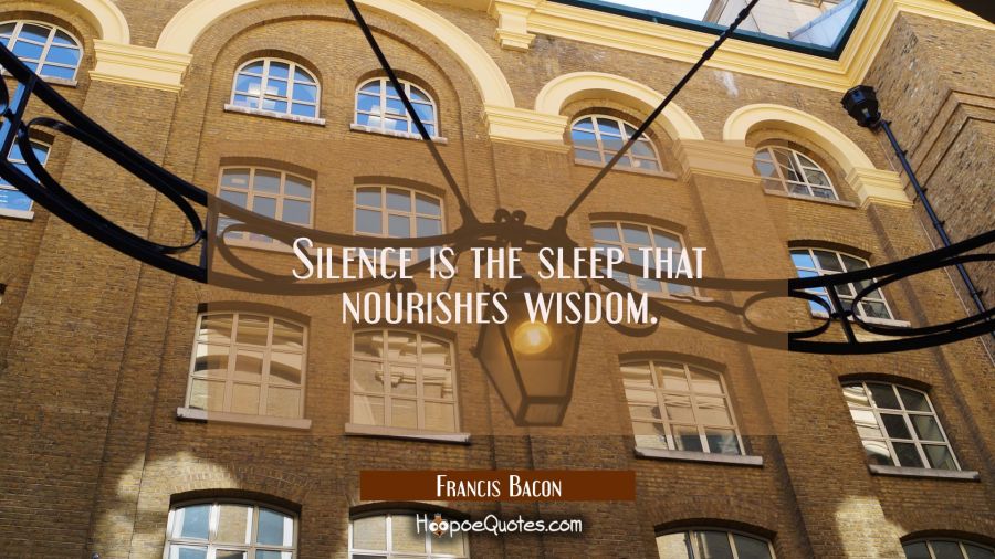 Silence is the sleep that nourishes wisdom. Francis Bacon Quotes