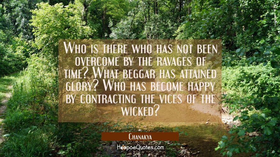 Who is there who has not been overcome by the ravages of time? What beggar has attained glory? Who  Chanakya Quotes