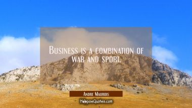 Business is a combination of war and sport. Andre Maurois Quotes