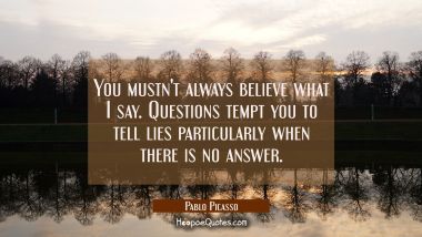 You mustn&#039;t always believe what I say. Questions tempt you to tell lies particularly when there is 