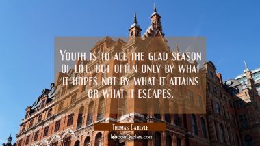 Youth is to all the glad season of life, but often only by what it hopes not by what it attains or 