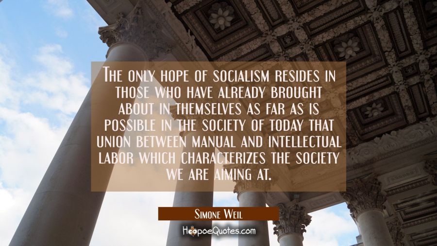 The only hope of socialism resides in those who have already brought about in themselves as far as  Simone Weil Quotes