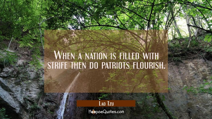 When a nation is filled with strife then do patriots flourish. Lao Tzu Quotes