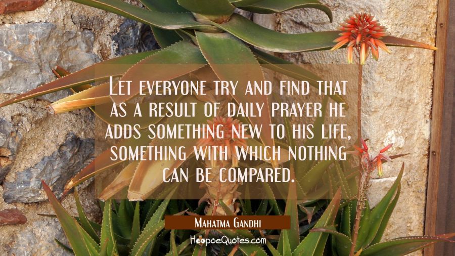 Let everyone try and find that as a result of daily prayer he adds something new to his life someth Mahatma Gandhi Quotes