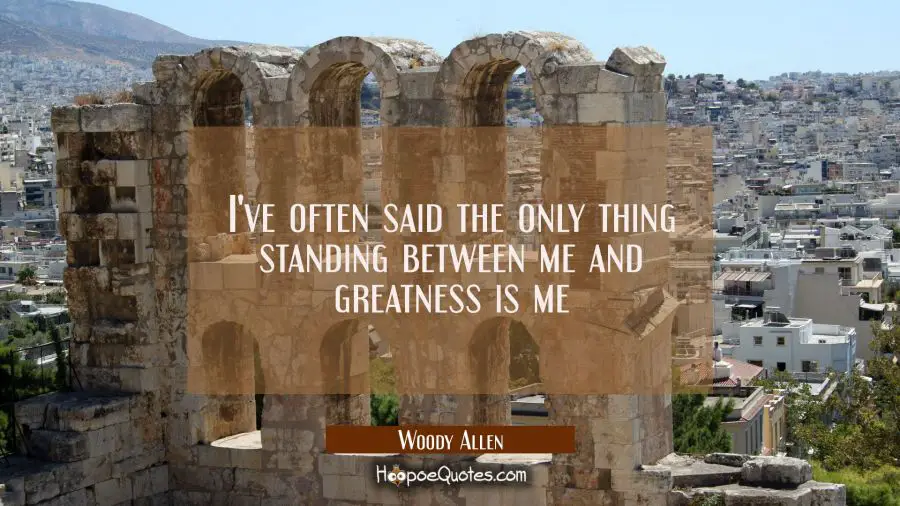 I&#039;ve often said the only thing standing between me and greatness is me Woody Allen Quotes