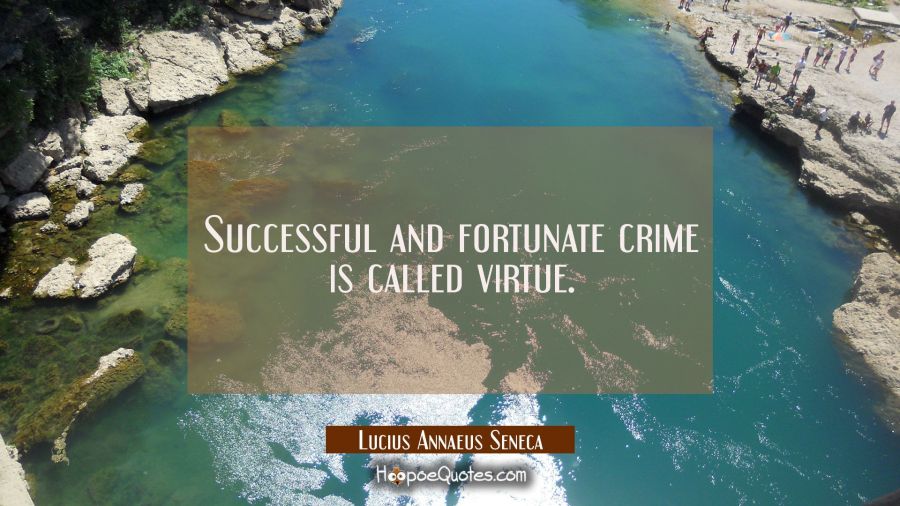 Successful and fortunate crime is called virtue. Lucius Annaeus Seneca Quotes