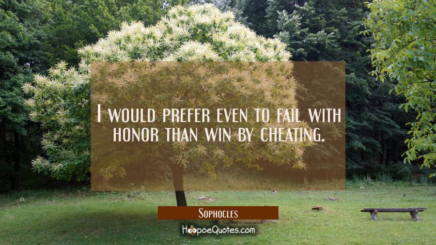 I would prefer even to fail with honor than win by cheating. Sophocles Quotes