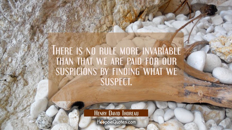 There is no rule more invariable than that we are paid for our suspicions by finding what we suspec Henry David Thoreau Quotes