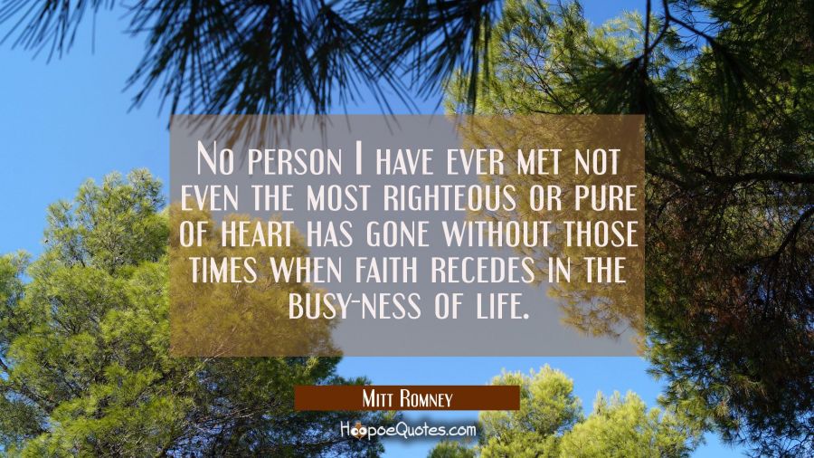 No person I have ever met not even the most righteous or pure of heart has gone without those times Mitt Romney Quotes