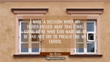 I made a decision when my father passed away that I was going to be who God made me to be and not t