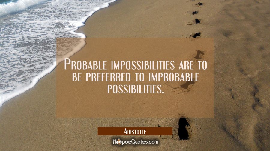 Probable impossibilities are to be preferred to improbable possibilities. Aristotle Quotes