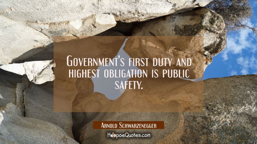 Government's first duty and highest obligation is public safety. Arnold Schwarzenegger Quotes