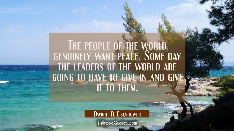 The people of the world genuinely want peace. Some day the leaders of the world are going to have t Dwight D. Eisenhower Quotes