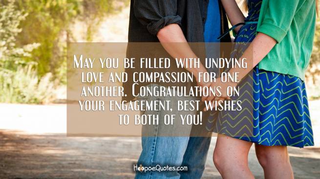May you be filled with undying love and compassion for one another. Congratulations on your engagement, best wishes to both of you!