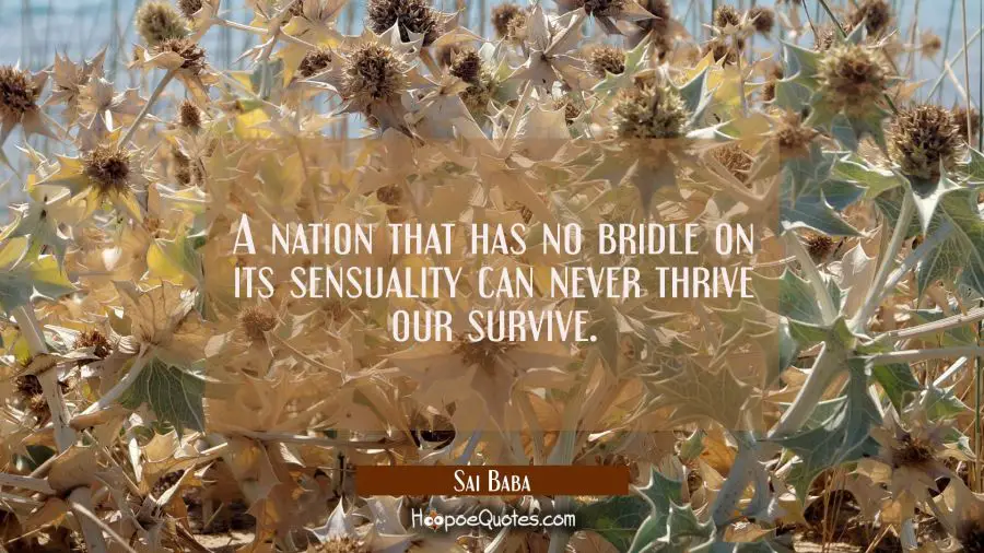 A nation that has no bridle on its sensuality can never thrive our survive. Sai Baba Quotes