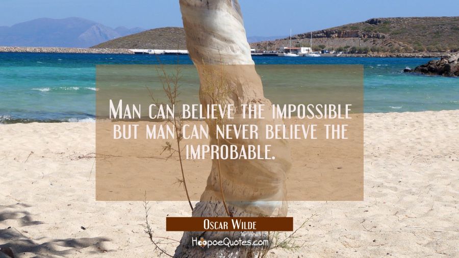 Man can believe the impossible but man can never believe the improbable. Oscar Wilde Quotes