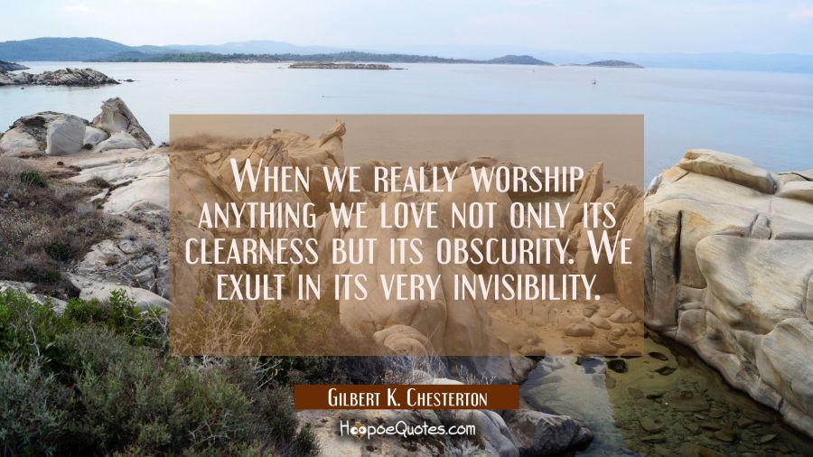 When we really worship anything we love not only its clearness but its obscurity. We exult in its v Gilbert K. Chesterton Quotes