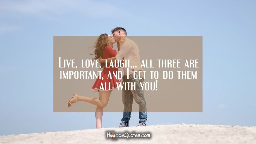 Live, love, laugh… all three are important, and I get to do them all with you! I Love You Quotes