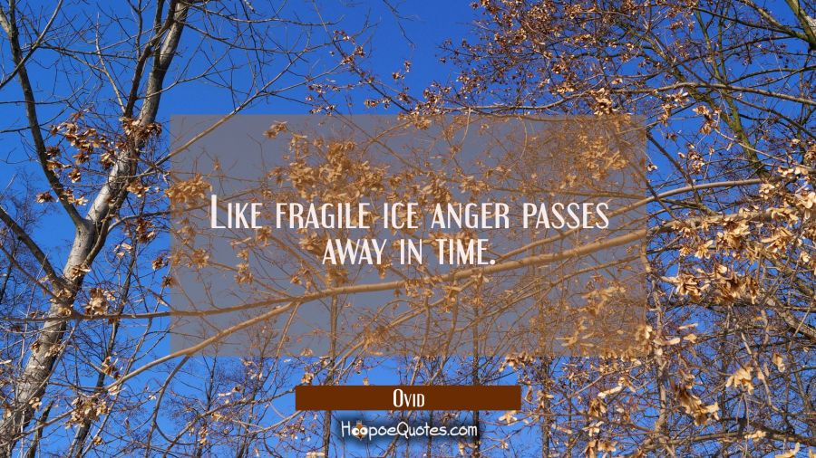 Like fragile ice anger passes away in time. Ovid Quotes