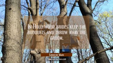 In Hollywood brides keep the bouquets and throw away the groom.