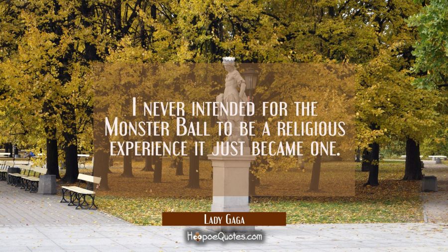 I never intended for the Monster Ball to be a religious experience it just became one. Lady Gaga Quotes