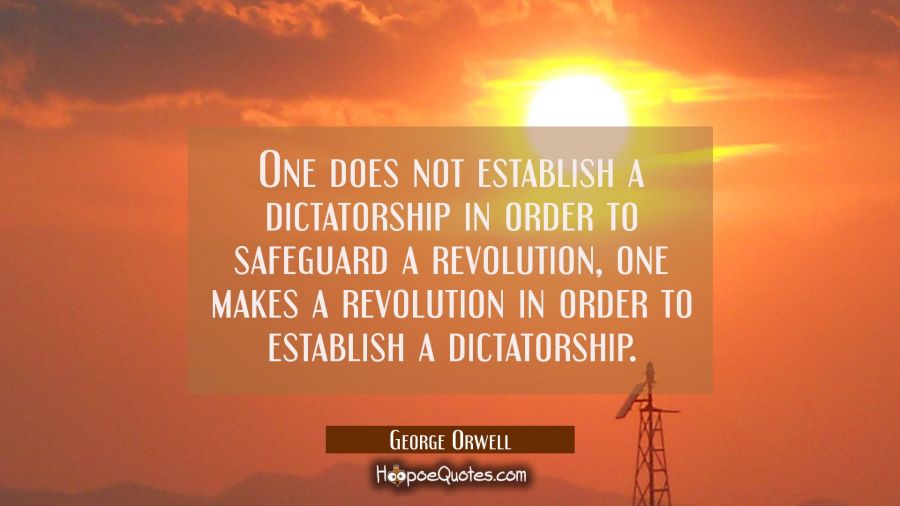 One does not establish a dictatorship in order to safeguard a revolution, one makes a revolution in George Orwell Quotes