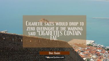 Cigarette sales would drop to zero overnight if the warning said &quot;CIGARETTES CONTAIN FAT.&quot;
