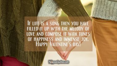 If life is a song then you have filled it up with the melody of love and compose it with tunes of happiness and immense joy. Happy Valentine&#039;s Day! Valentine's Day Quotes