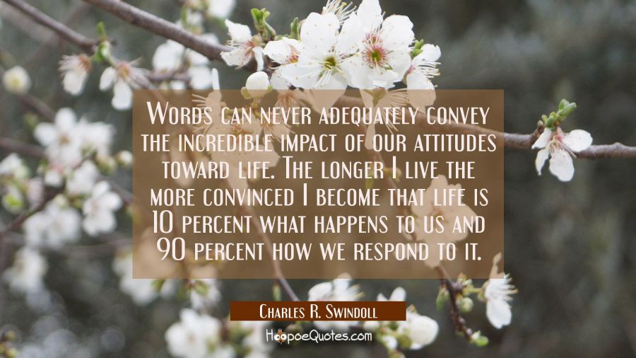 Words can never adequately convey the incredible impact of our attitudes toward life. The longer I  Charles R. Swindoll Quotes