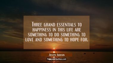 Three grand essentials to happiness in this life are something to do something to love and somethin