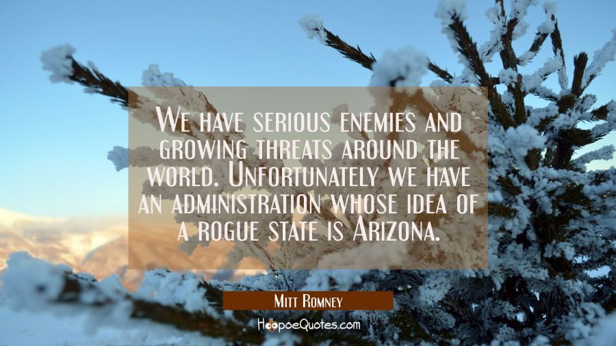 We have serious enemies and growing threats around the world. Unfortunately we have an administrati Mitt Romney Quotes
