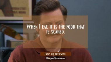 When I eat, it is the food that is scared. Quotes