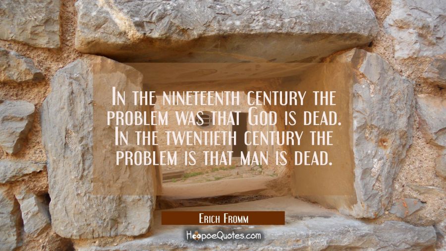 In the nineteenth century the problem was that God is dead. In the twentieth century the problem is Erich Fromm Quotes