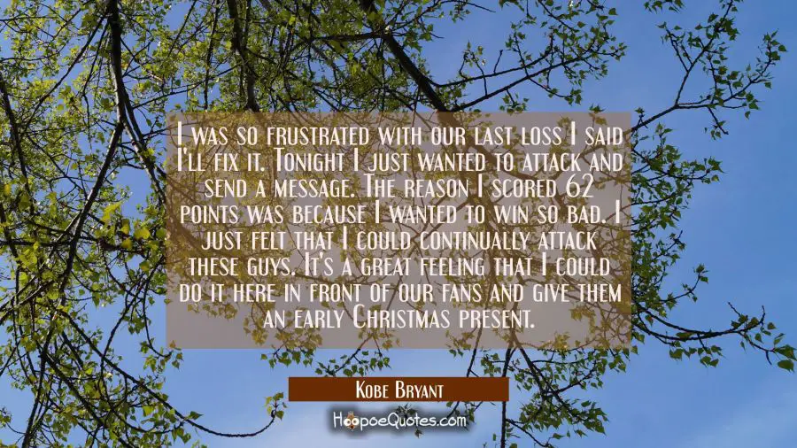 I was so frustrated with our last loss I said I&#039;ll fix it. Tonight I just wanted to attack and send Kobe Bryant Quotes