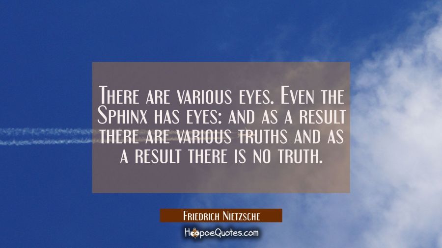 There are various eyes. Even the Sphinx has eyes: and as a result there are various truths and as a Friedrich Nietzsche Quotes