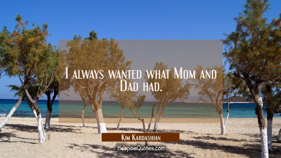 I always wanted what Mom and Dad had. Kim Kardashian Quotes