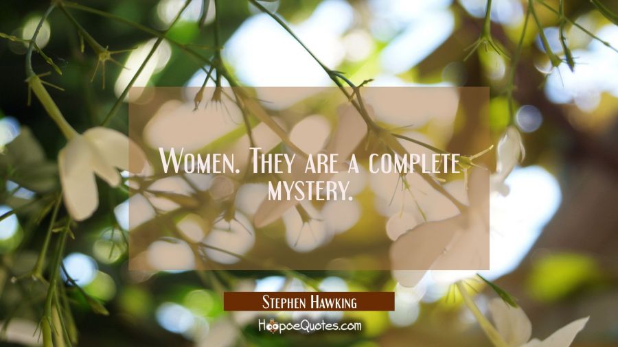 Women. They are a complete mystery. Stephen Hawking Quotes