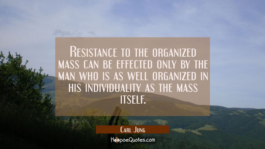 Resistance to the organized mass can be effected only by the man who is as well organized in his in Carl Jung Quotes