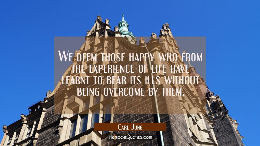 We deem those happy who from the experience of life have learnt to bear its ills without being over Carl Jung Quotes