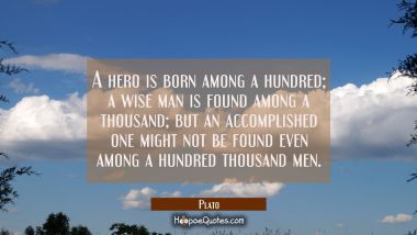 A hero is born among a hundred a wise man is found among a thousand but an accomplished one might n Plato Quotes