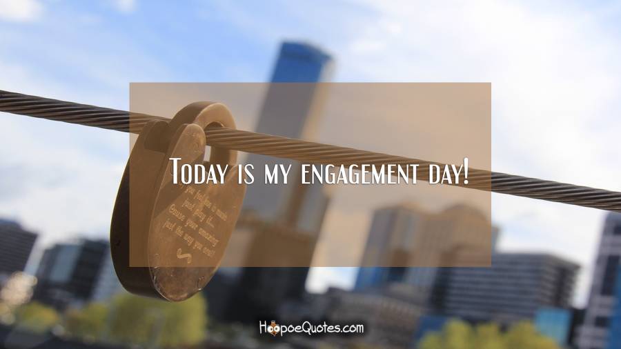 Today is my engagement day! Engagement Quotes